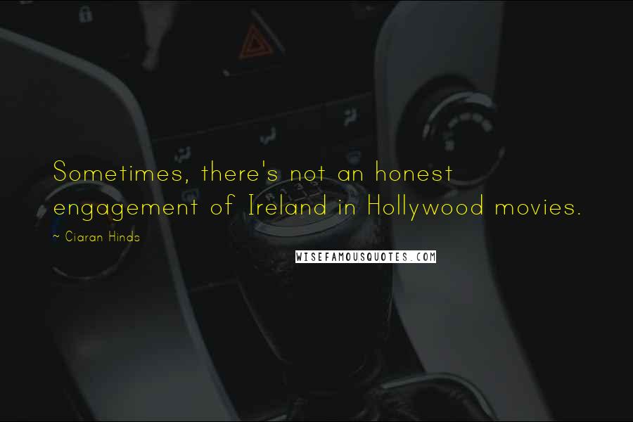 Ciaran Hinds Quotes: Sometimes, there's not an honest engagement of Ireland in Hollywood movies.