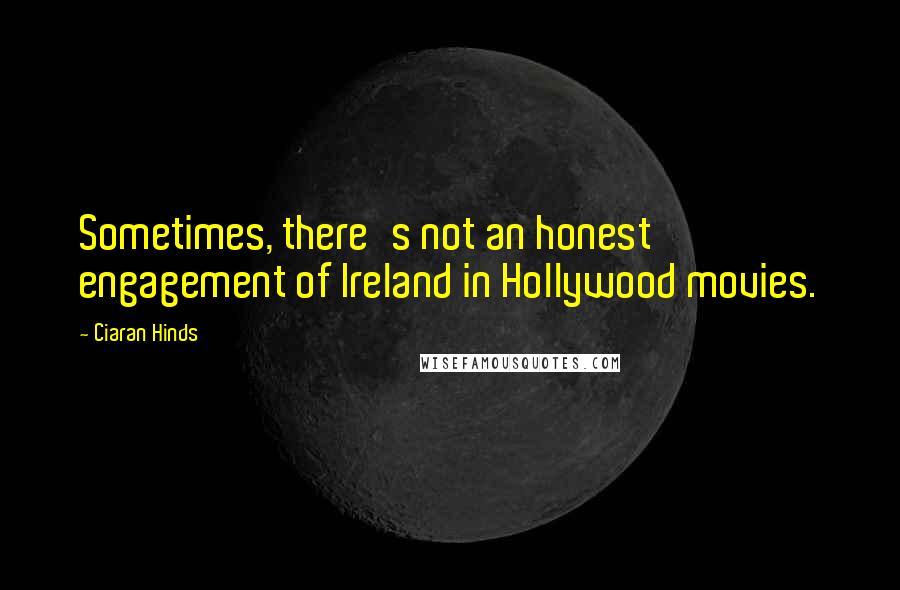 Ciaran Hinds Quotes: Sometimes, there's not an honest engagement of Ireland in Hollywood movies.