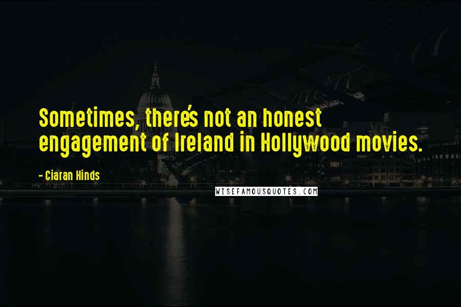 Ciaran Hinds Quotes: Sometimes, there's not an honest engagement of Ireland in Hollywood movies.