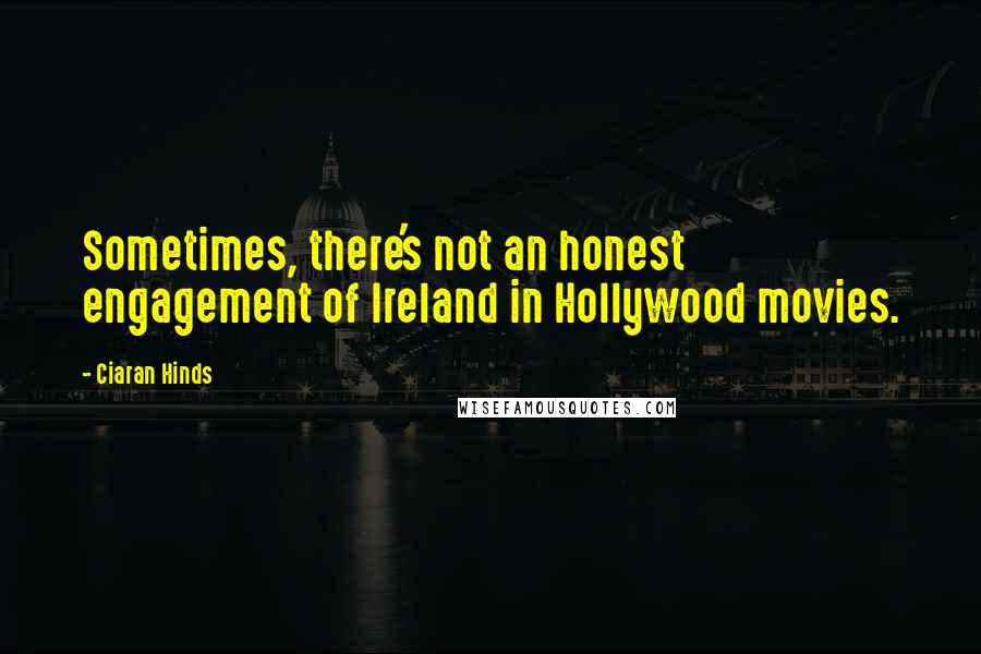Ciaran Hinds Quotes: Sometimes, there's not an honest engagement of Ireland in Hollywood movies.