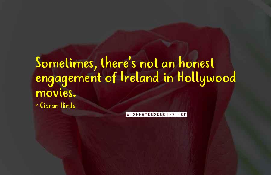 Ciaran Hinds Quotes: Sometimes, there's not an honest engagement of Ireland in Hollywood movies.