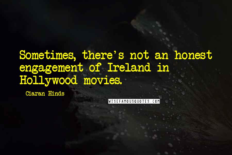 Ciaran Hinds Quotes: Sometimes, there's not an honest engagement of Ireland in Hollywood movies.