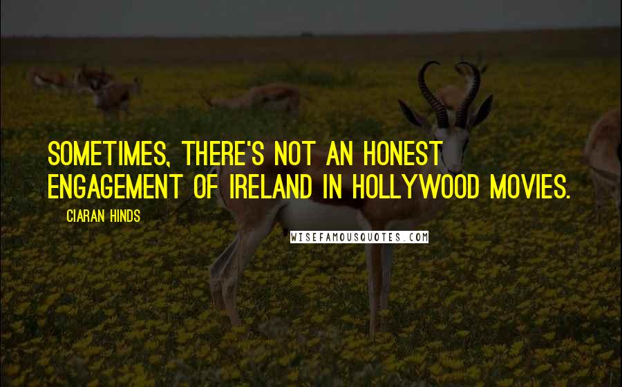 Ciaran Hinds Quotes: Sometimes, there's not an honest engagement of Ireland in Hollywood movies.