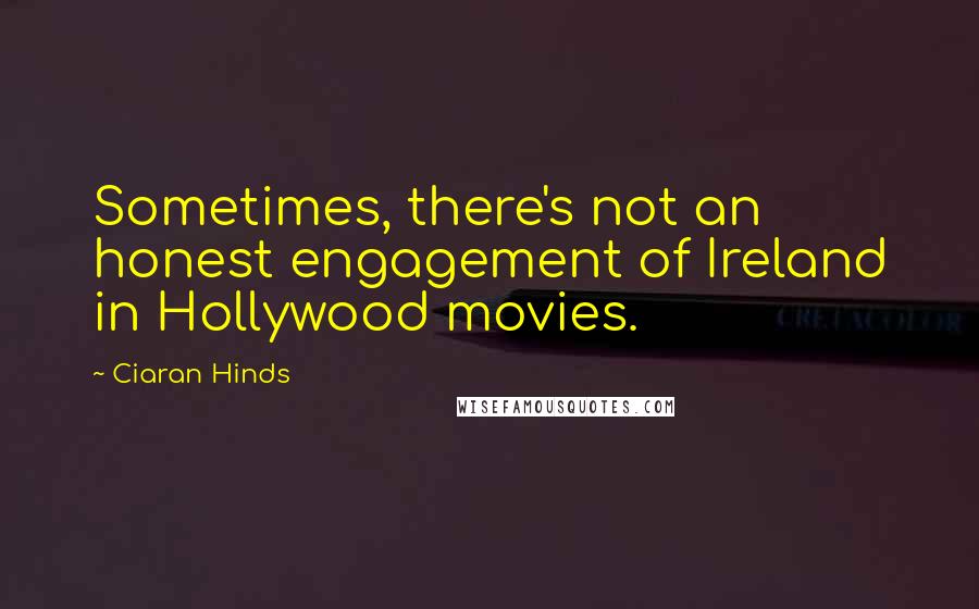 Ciaran Hinds Quotes: Sometimes, there's not an honest engagement of Ireland in Hollywood movies.