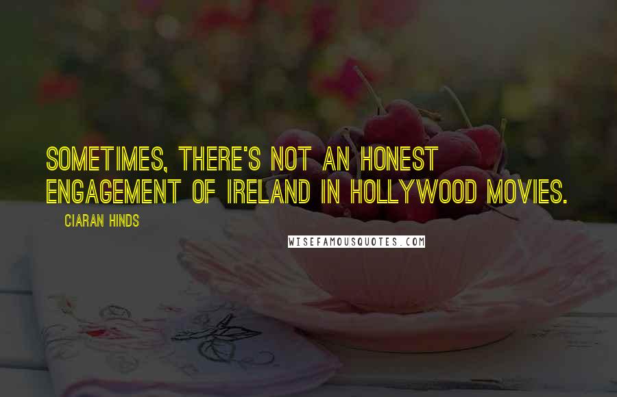 Ciaran Hinds Quotes: Sometimes, there's not an honest engagement of Ireland in Hollywood movies.