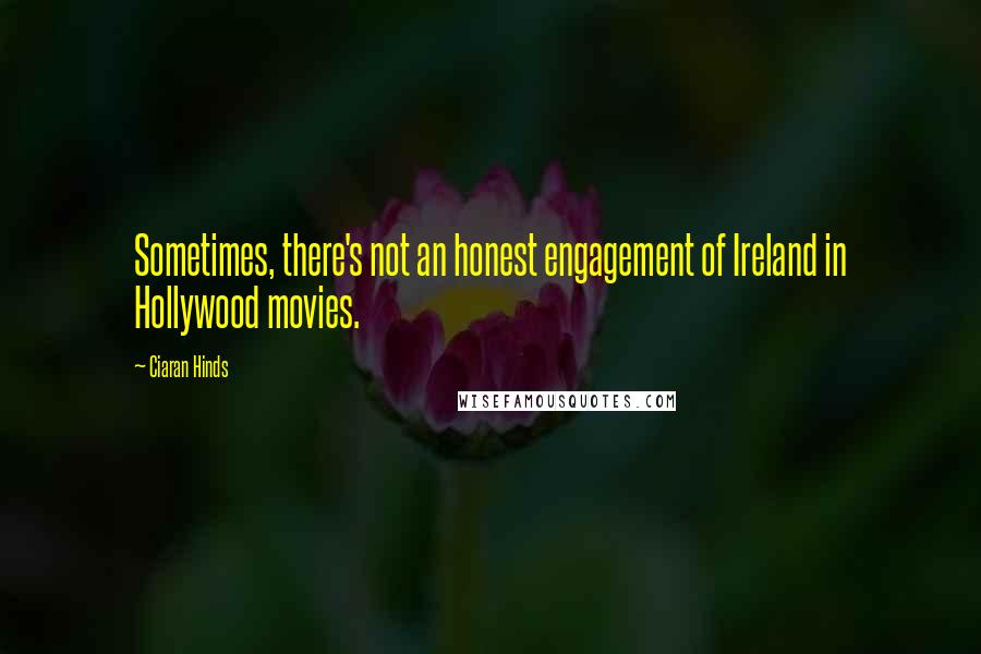 Ciaran Hinds Quotes: Sometimes, there's not an honest engagement of Ireland in Hollywood movies.