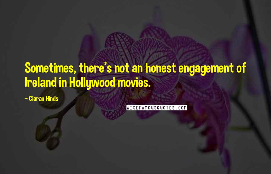 Ciaran Hinds Quotes: Sometimes, there's not an honest engagement of Ireland in Hollywood movies.