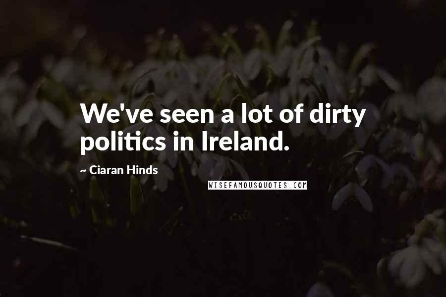 Ciaran Hinds Quotes: We've seen a lot of dirty politics in Ireland.