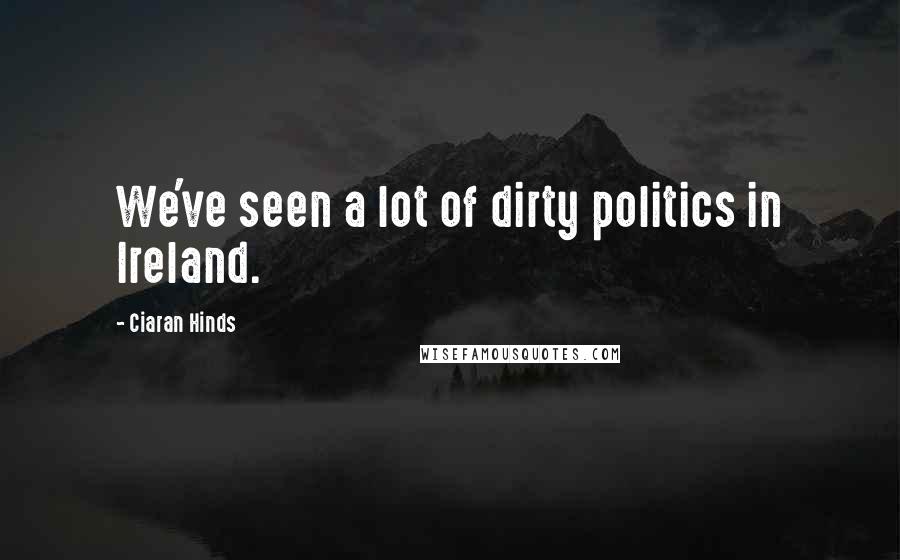 Ciaran Hinds Quotes: We've seen a lot of dirty politics in Ireland.