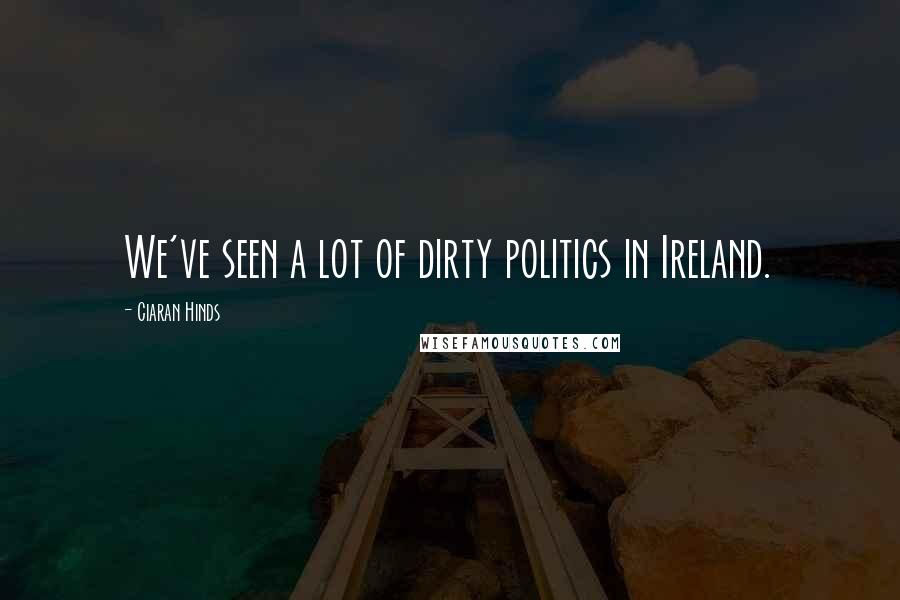 Ciaran Hinds Quotes: We've seen a lot of dirty politics in Ireland.