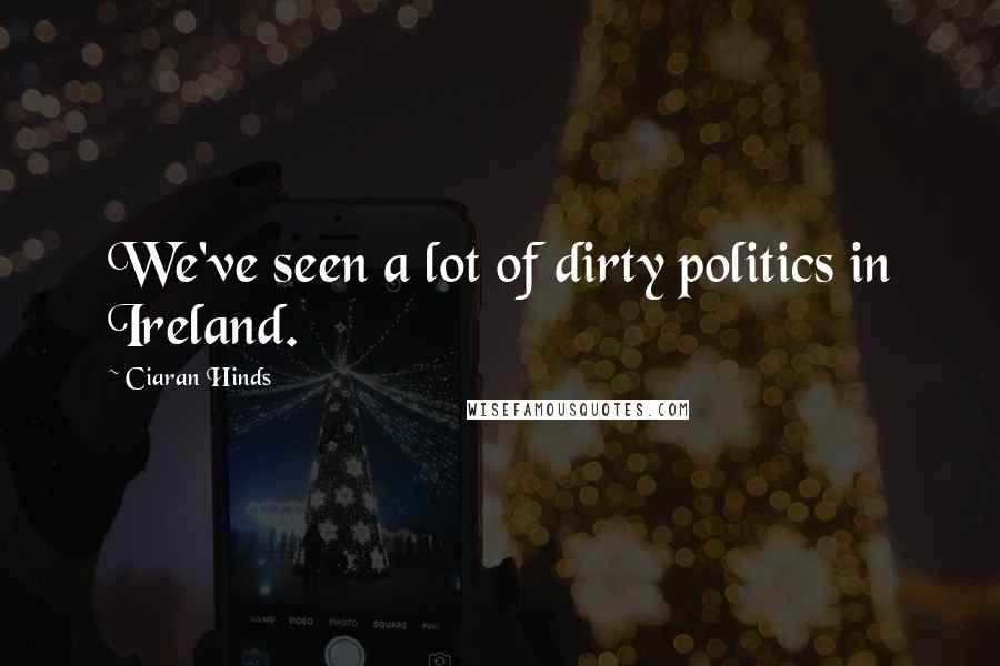 Ciaran Hinds Quotes: We've seen a lot of dirty politics in Ireland.