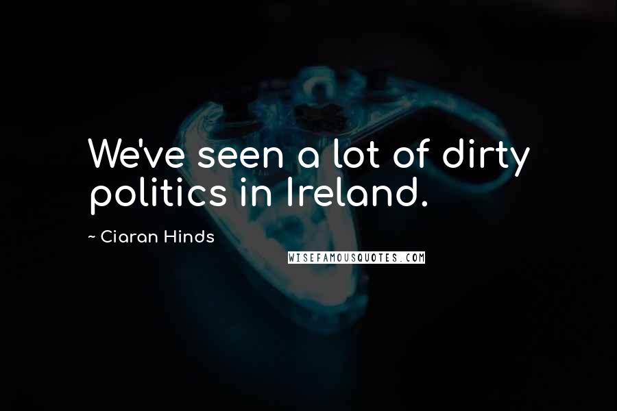 Ciaran Hinds Quotes: We've seen a lot of dirty politics in Ireland.