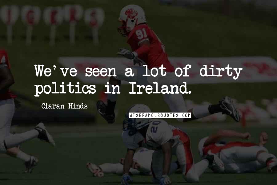 Ciaran Hinds Quotes: We've seen a lot of dirty politics in Ireland.