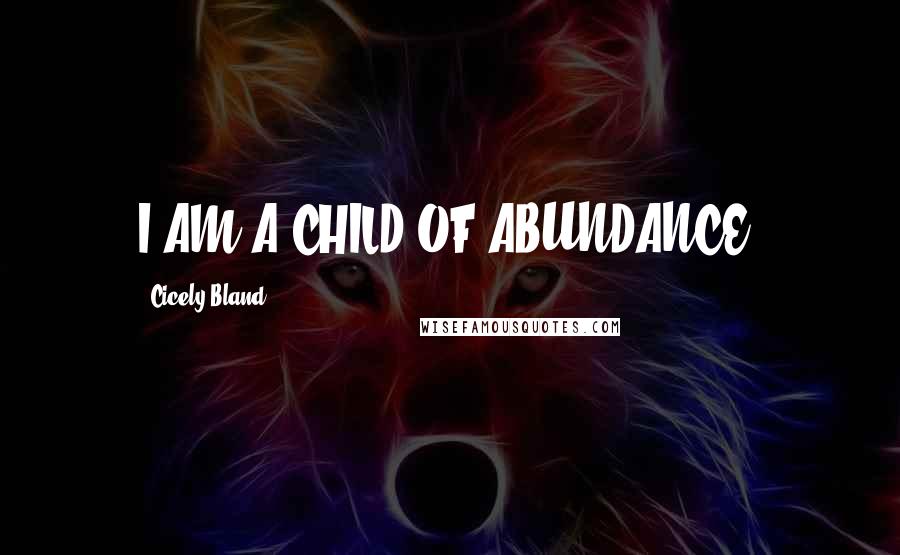 Cicely Bland Quotes: I AM A CHILD OF ABUNDANCE.