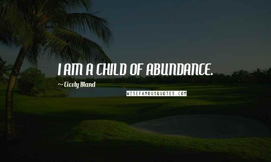 Cicely Bland Quotes: I AM A CHILD OF ABUNDANCE.