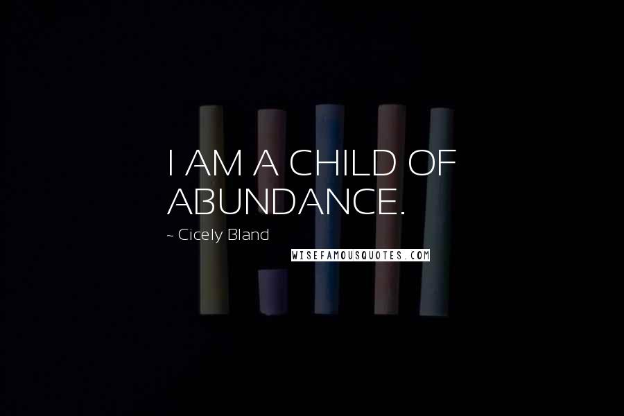 Cicely Bland Quotes: I AM A CHILD OF ABUNDANCE.