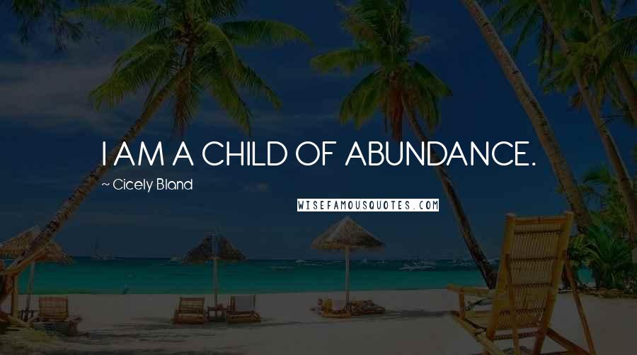 Cicely Bland Quotes: I AM A CHILD OF ABUNDANCE.