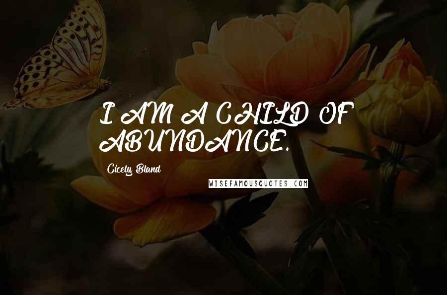 Cicely Bland Quotes: I AM A CHILD OF ABUNDANCE.