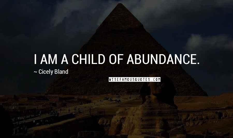 Cicely Bland Quotes: I AM A CHILD OF ABUNDANCE.