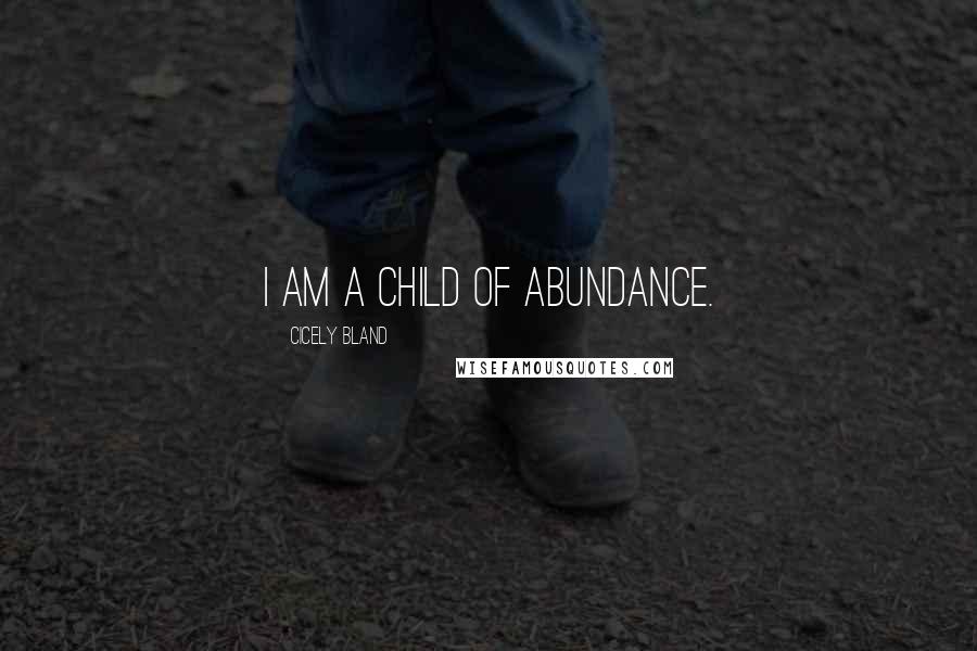 Cicely Bland Quotes: I AM A CHILD OF ABUNDANCE.