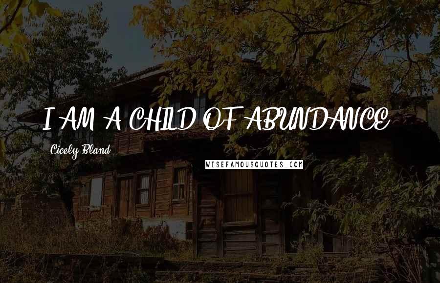 Cicely Bland Quotes: I AM A CHILD OF ABUNDANCE.
