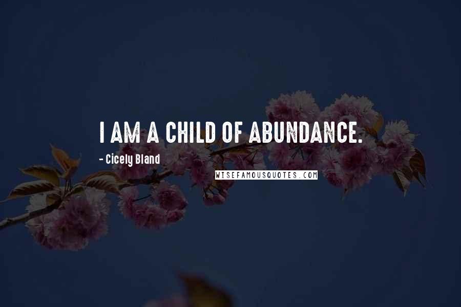 Cicely Bland Quotes: I AM A CHILD OF ABUNDANCE.