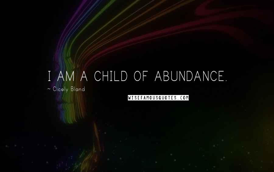 Cicely Bland Quotes: I AM A CHILD OF ABUNDANCE.