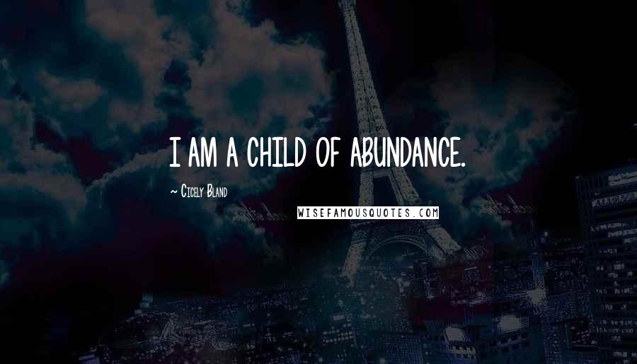 Cicely Bland Quotes: I AM A CHILD OF ABUNDANCE.