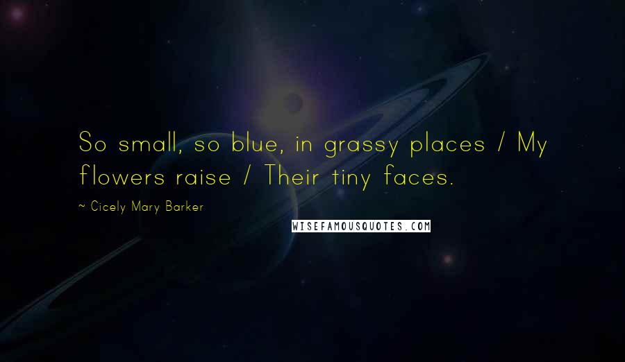 Cicely Mary Barker Quotes: So small, so blue, in grassy places / My flowers raise / Their tiny faces.