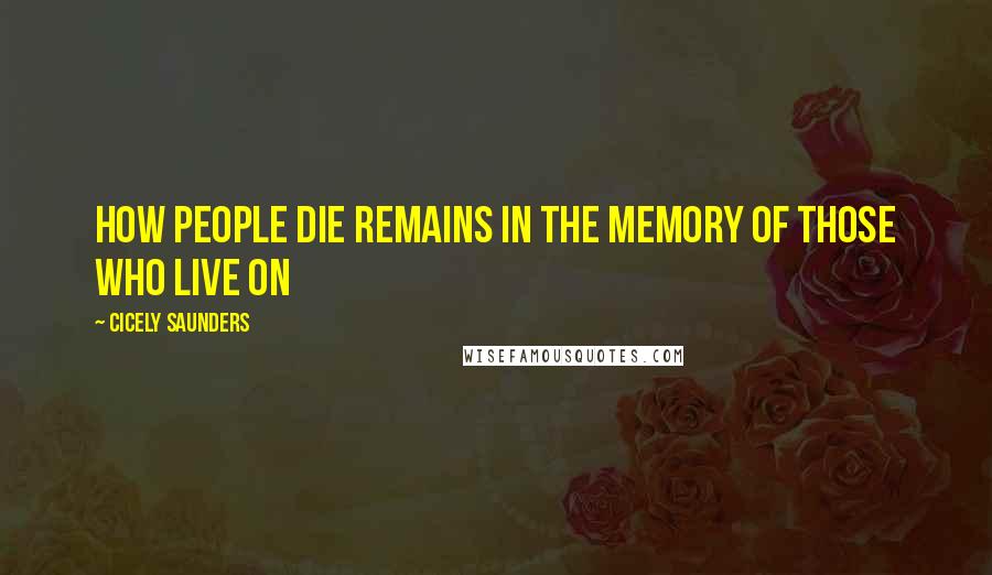 Cicely Saunders Quotes: How people die remains in the memory of those who live on