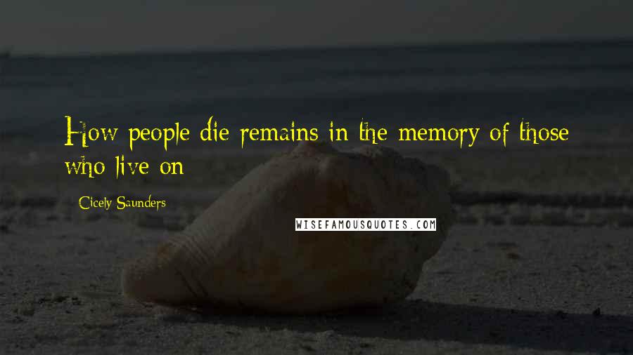 Cicely Saunders Quotes: How people die remains in the memory of those who live on