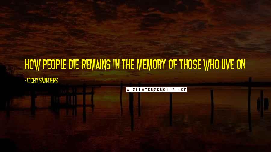 Cicely Saunders Quotes: How people die remains in the memory of those who live on