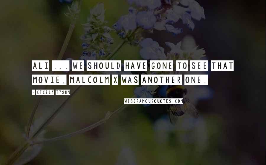 Cicely Tyson Quotes: Ali ... we should have gone to see that movie. Malcolm X was another one.