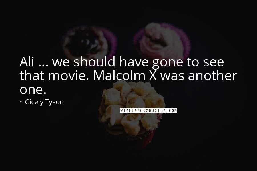 Cicely Tyson Quotes: Ali ... we should have gone to see that movie. Malcolm X was another one.