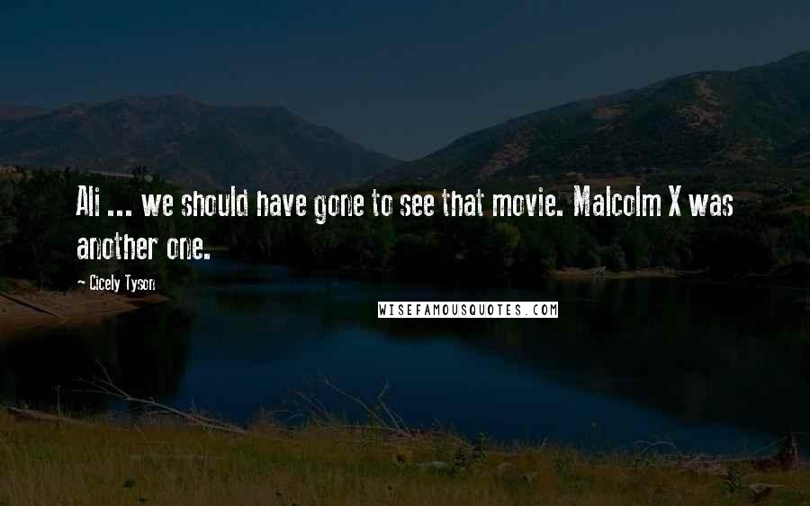 Cicely Tyson Quotes: Ali ... we should have gone to see that movie. Malcolm X was another one.