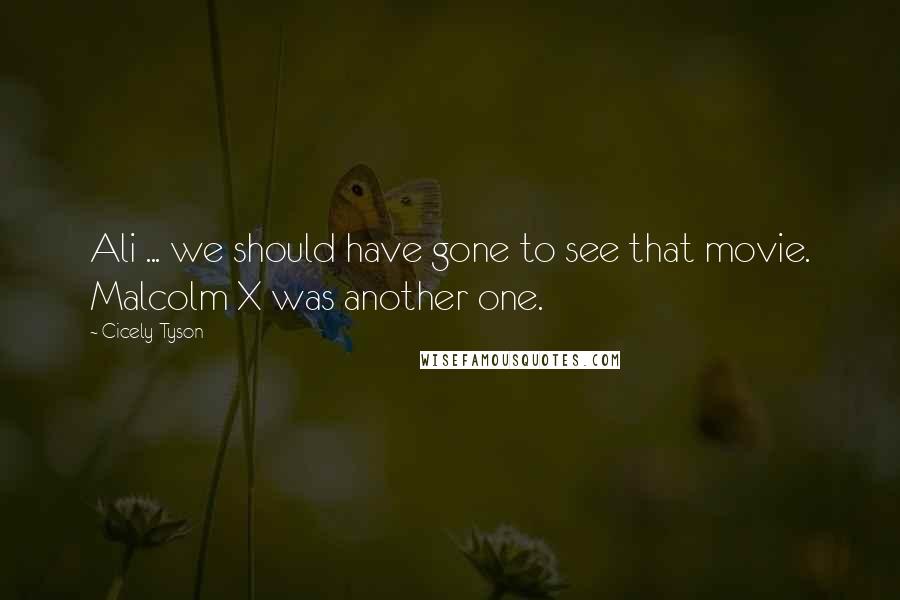 Cicely Tyson Quotes: Ali ... we should have gone to see that movie. Malcolm X was another one.