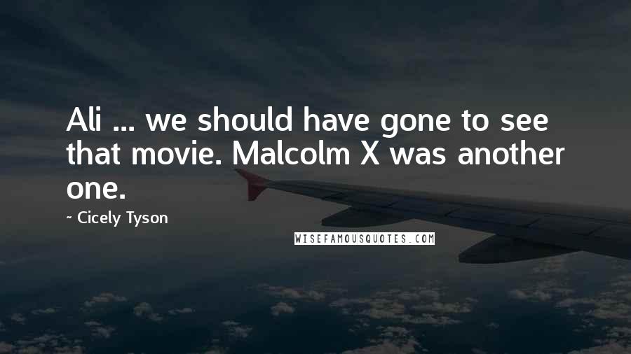 Cicely Tyson Quotes: Ali ... we should have gone to see that movie. Malcolm X was another one.