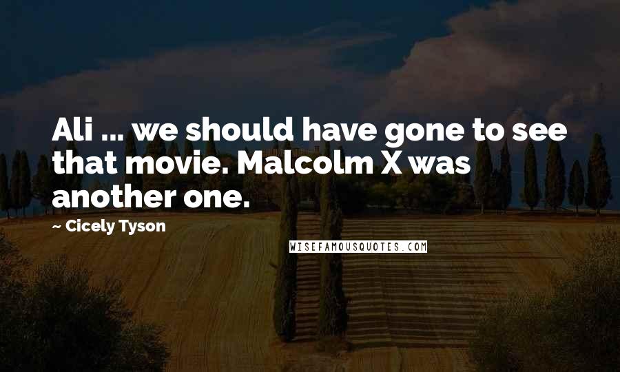 Cicely Tyson Quotes: Ali ... we should have gone to see that movie. Malcolm X was another one.