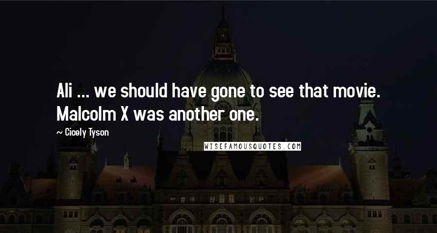 Cicely Tyson Quotes: Ali ... we should have gone to see that movie. Malcolm X was another one.