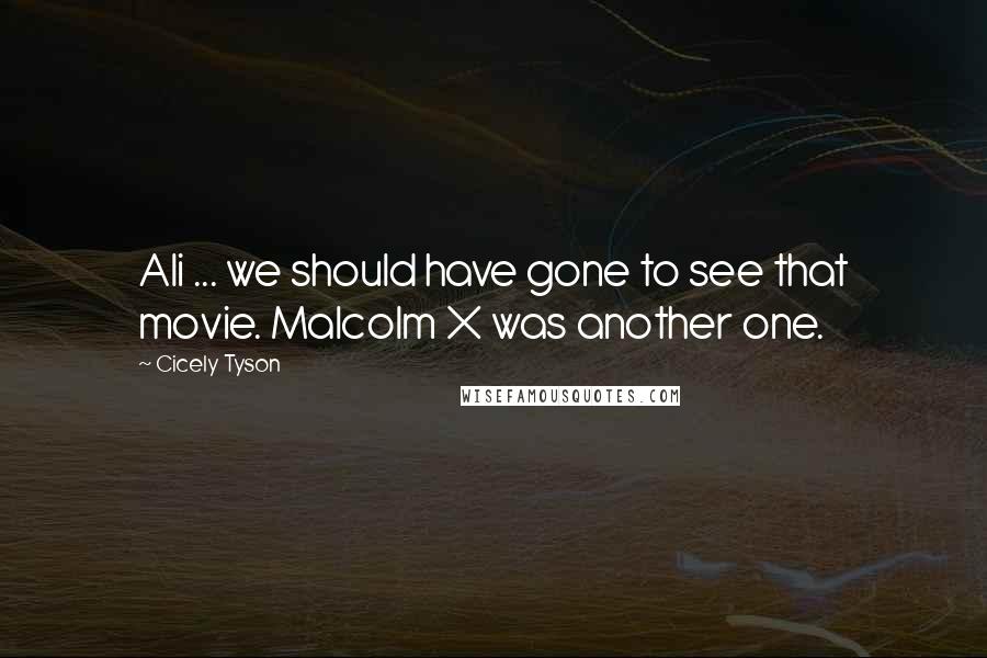 Cicely Tyson Quotes: Ali ... we should have gone to see that movie. Malcolm X was another one.