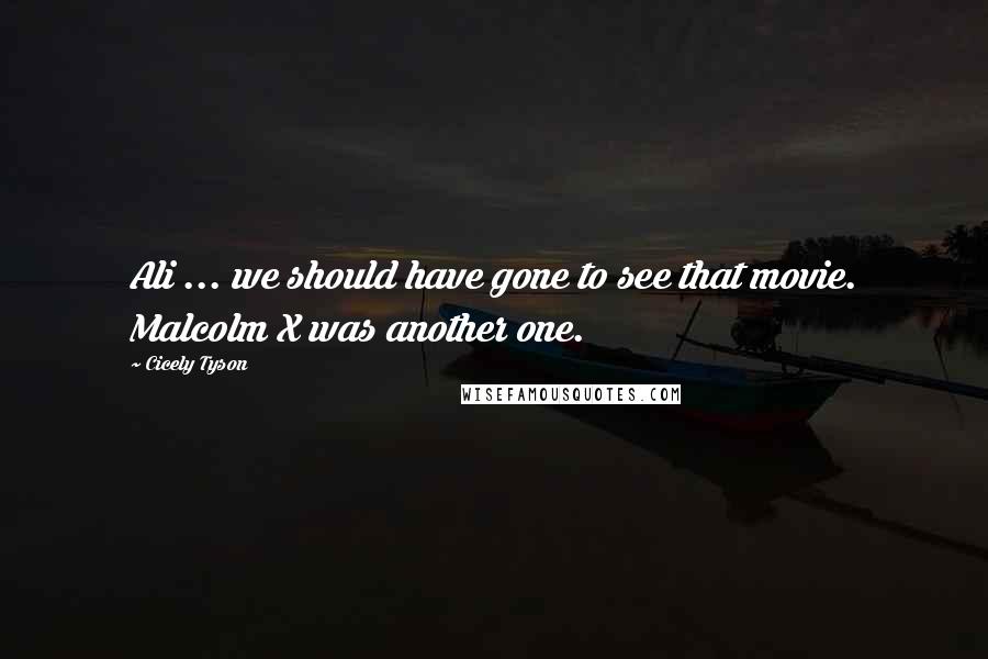 Cicely Tyson Quotes: Ali ... we should have gone to see that movie. Malcolm X was another one.