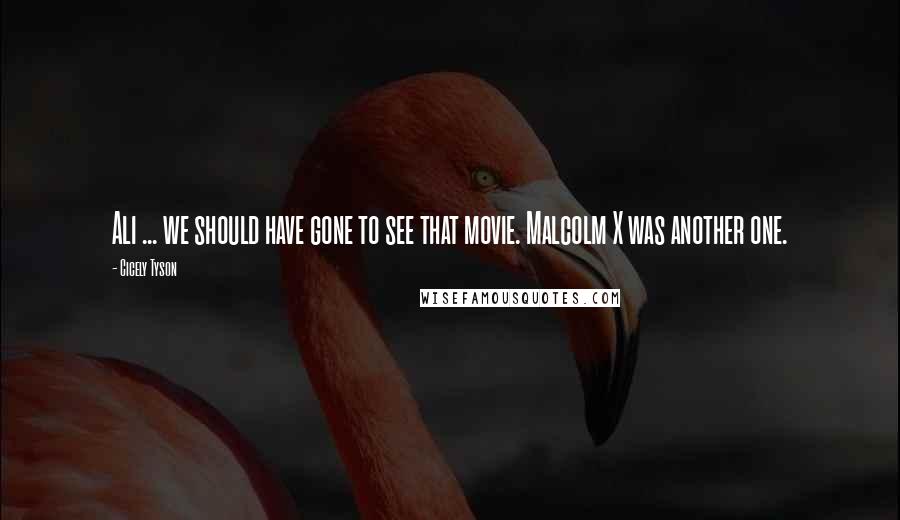 Cicely Tyson Quotes: Ali ... we should have gone to see that movie. Malcolm X was another one.