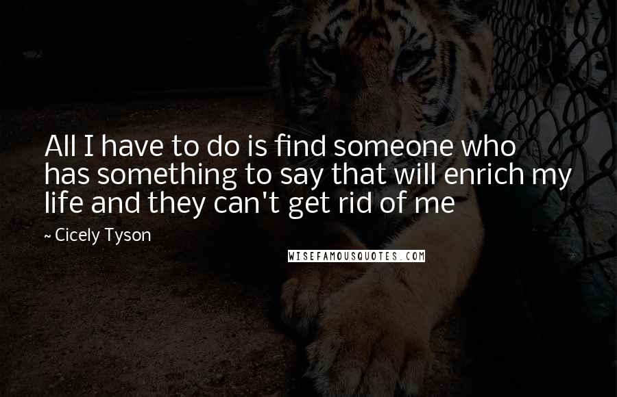 Cicely Tyson Quotes: All I have to do is find someone who has something to say that will enrich my life and they can't get rid of me