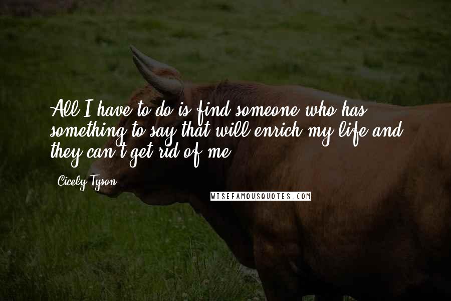 Cicely Tyson Quotes: All I have to do is find someone who has something to say that will enrich my life and they can't get rid of me