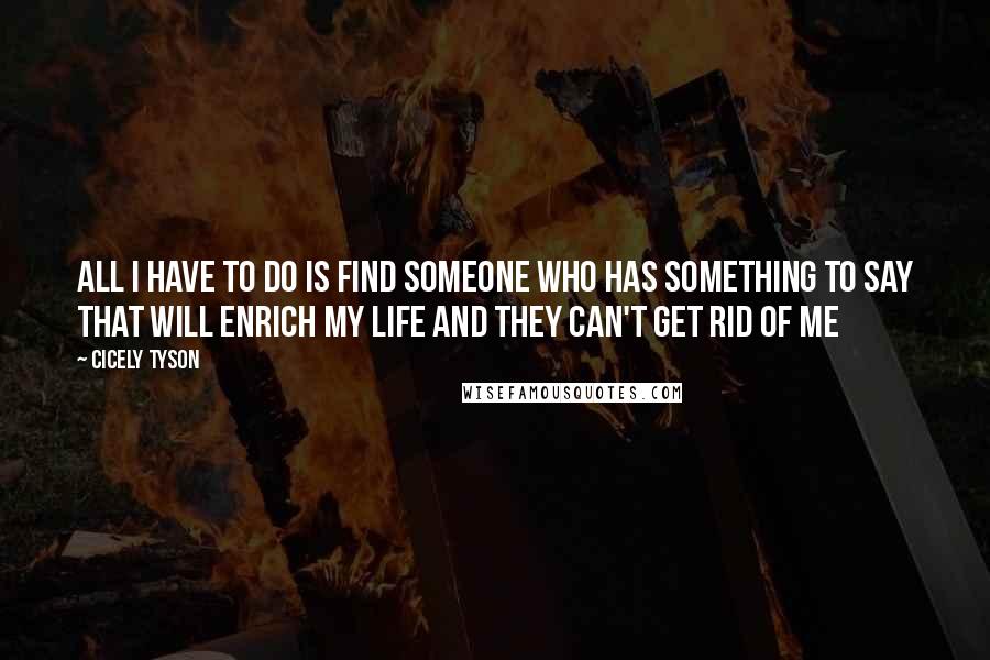 Cicely Tyson Quotes: All I have to do is find someone who has something to say that will enrich my life and they can't get rid of me