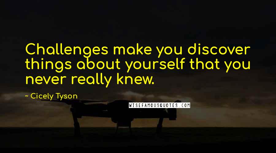 Cicely Tyson Quotes: Challenges make you discover things about yourself that you never really knew.