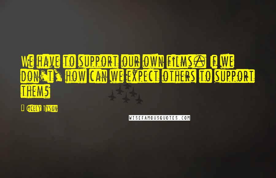 Cicely Tyson Quotes: We have to support our own films. If we don't, how can we expect others to support them?