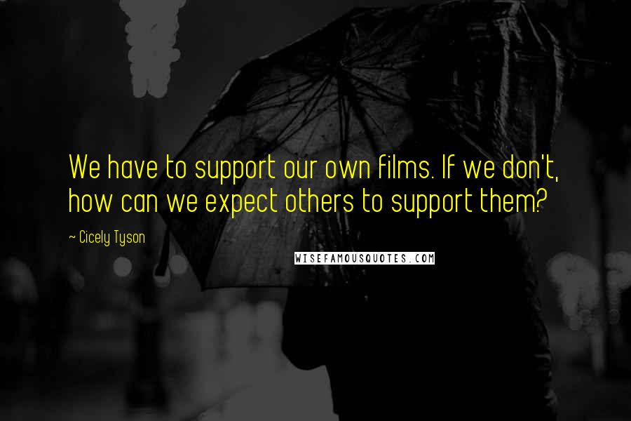 Cicely Tyson Quotes: We have to support our own films. If we don't, how can we expect others to support them?