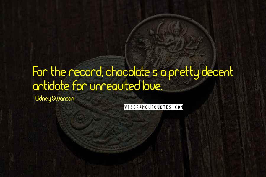 Cidney Swanson Quotes: For the record, chocolate's a pretty decent antidote for unrequited love.