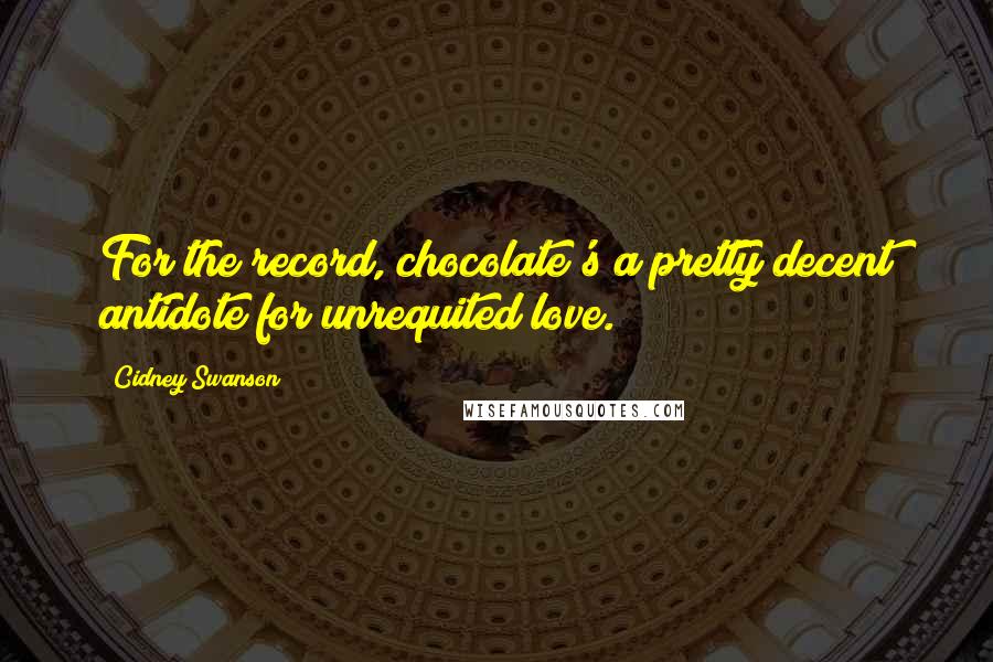 Cidney Swanson Quotes: For the record, chocolate's a pretty decent antidote for unrequited love.